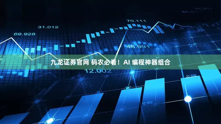 九龙证券官网 码农必看！AI 编程神器组合