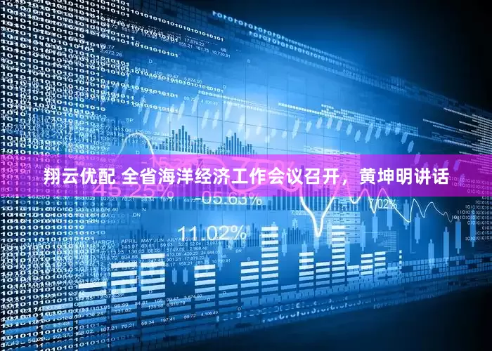 翔云优配 全省海洋经济工作会议召开，黄坤明讲话