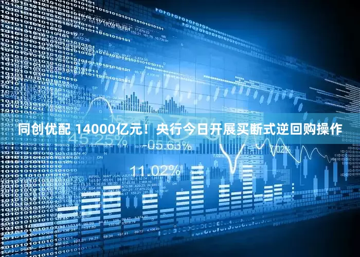 同创优配 14000亿元！央行今日开展买断式逆回购操作